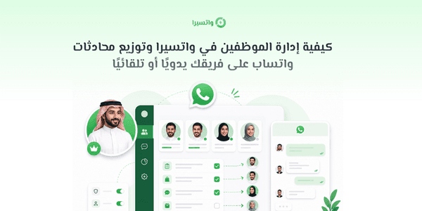 كيفية إدارة الموظفين في واتسيرا وتوزيع محادثات واتساب على فريقك يدويًا أو تلقائيًا
